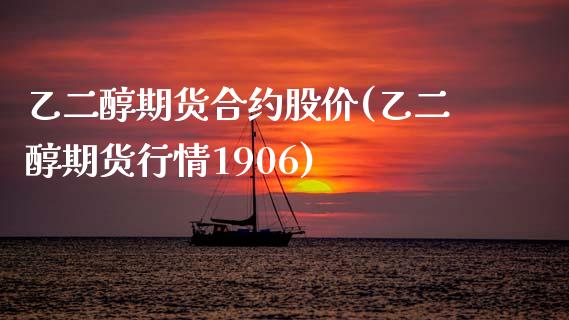 乙二醇期货合约股价(乙二醇期货行情1906)_https://www.xmqjcw.com_基金理财_第1张