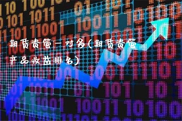 期货资管一对多(期货资管产品收益排名)_https://www.xmqjcw.com_期货百科_第1张