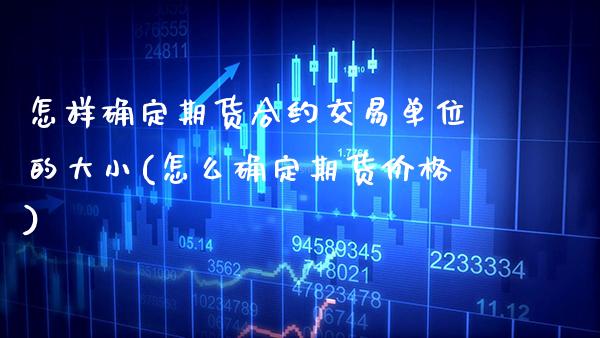 怎样确定期货合约交易单位的大小(怎么确定期货价格)_https://www.xmqjcw.com_期货百科_第1张