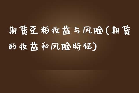 期货豆粕收益与风险(期货的收益和风险特征)_https://www.xmqjcw.com_期货直播室_第1张