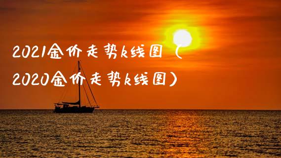 2021金价走势k线图（2020金价走势k线图）_https://www.xmqjcw.com_期货行情_第1张
