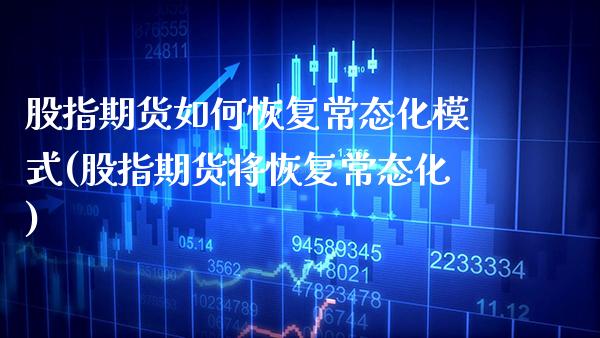 股指期货如何恢复常态化模式(股指期货将恢复常态化)_https://www.xmqjcw.com_期货直播室_第1张
