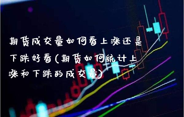 期货成交量如何看上涨还是下跌好看(期货如何统计上涨和下跌的成交量)_https://www.xmqjcw.com_期货投资_第1张