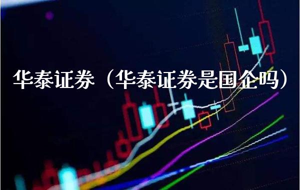 华泰证券（华泰证券是国企吗）_https://www.xmqjcw.com_期货直播室_第1张