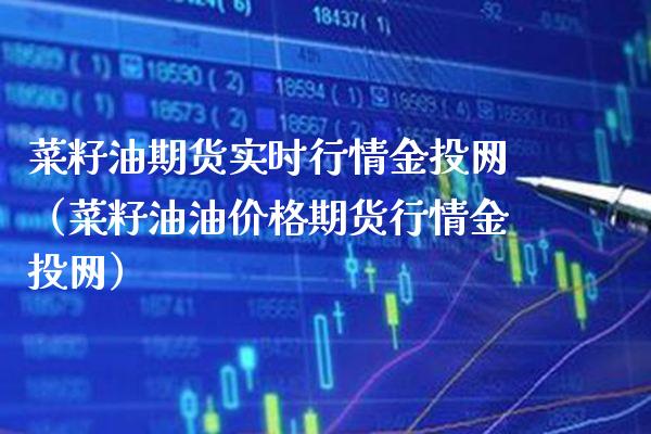 菜籽油期货实时行情金投网（菜籽油油价格期货行情金投网）_https://www.xmqjcw.com_期货投资_第1张
