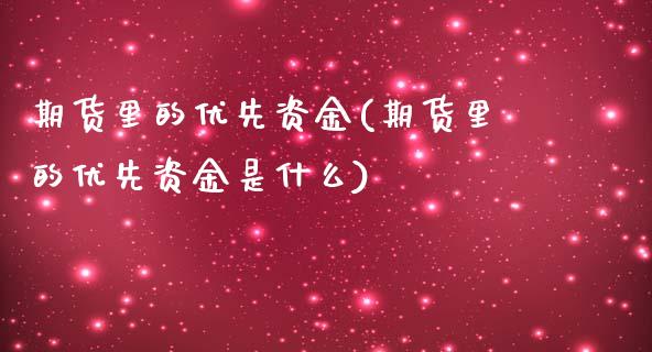 期货里的优先资金(期货里的优先资金是什么)_https://www.xmqjcw.com_期货开户_第1张