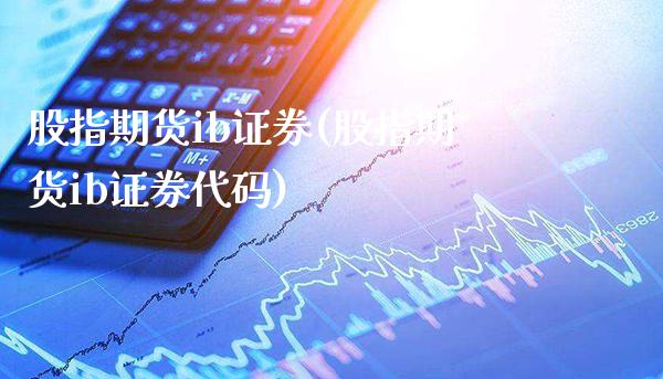 股指期货ib证券(股指期货ib证券代码)_https://www.xmqjcw.com_期货直播室_第1张