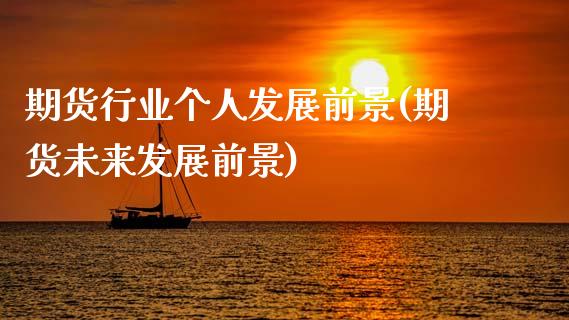 期货行业个人发展前景(期货未来发展前景)_https://www.xmqjcw.com_期货开户_第1张