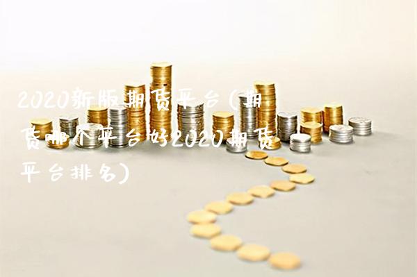 2020新版期货平台(期货哪个平台好2020期货平台排名)_https://www.xmqjcw.com_基金理财_第1张