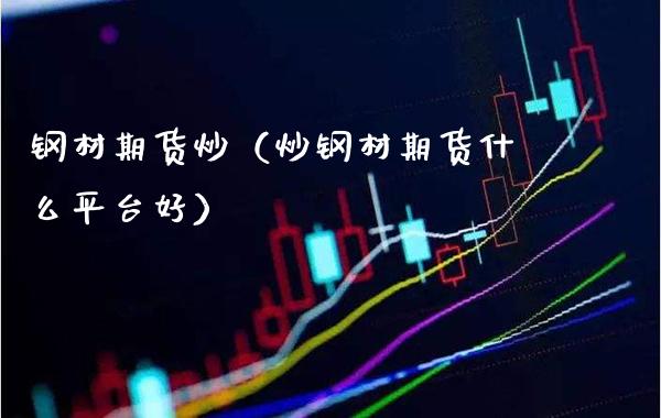 钢材期货炒（炒钢材期货什么平台好）_https://www.xmqjcw.com_期货直播室_第1张