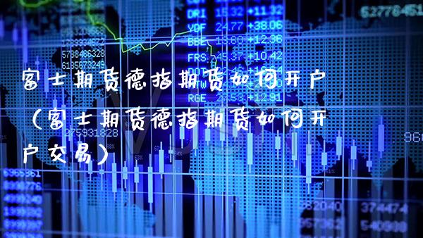 **期货德指期货如何开户（**期货德指期货如何开户交易）_https://www.xmqjcw.com_期货直播室_第1张