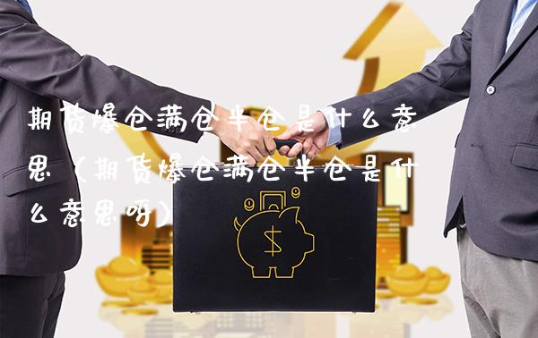 期货爆仓满仓半仓是什么意思（期货爆仓满仓半仓是什么意思呀）_https://www.xmqjcw.com_期货直播室_第1张