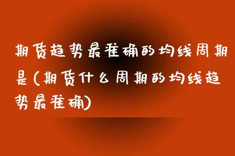 期货趋势最准确的均线周期是(期货什么周期的均线趋势最准确)_https://www.xmqjcw.com_期货百科_第1张
