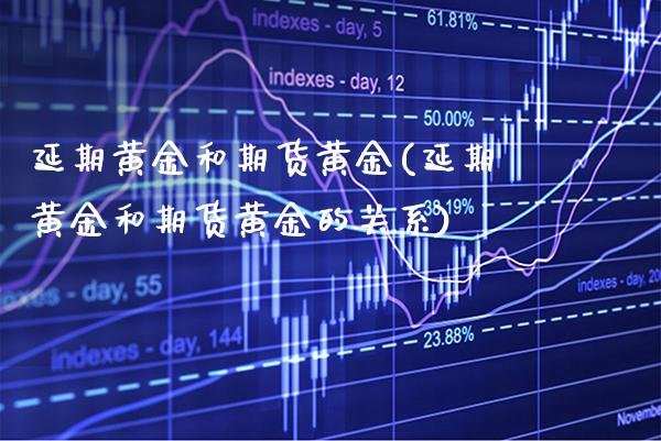延期黄金和期货黄金(延期黄金和期货黄金的关系)_https://www.xmqjcw.com_期货投资_第1张