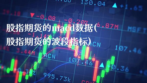 股指期货的macd数据(股指期货的波段指标)_https://www.xmqjcw.com_期货开户_第1张