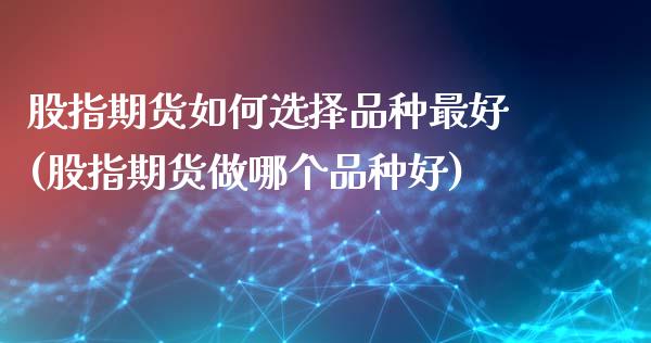 股指期货如何选择品种最好(股指期货做哪个品种好)_https://www.xmqjcw.com_期货百科_第1张