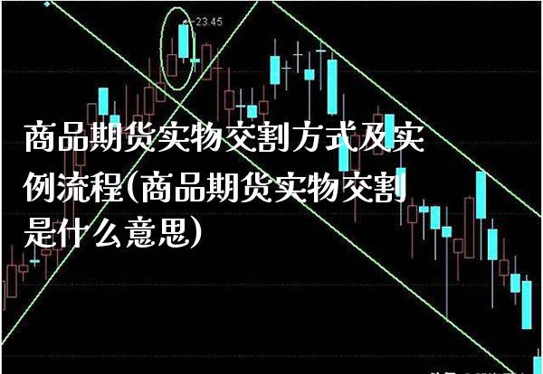商品期货实物交割方式及实例流程(商品期货实物交割是什么意思)_https://www.xmqjcw.com_期货开户_第1张