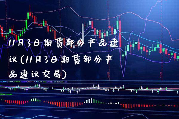 11月3日期货部分产品建议(11月3日期货部分产品建议交易)_https://www.xmqjcw.com_期货直播室_第1张