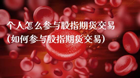 个人怎么参与股指期货交易(如何参与股指期货交易)_https://www.xmqjcw.com_基金理财_第1张