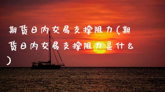 期货日内交易支撑阻力(期货日内交易支撑阻力是什么)_https://www.xmqjcw.com_期货直播室_第1张
