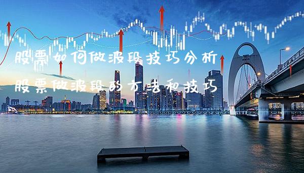 股票如何做波段技巧分析 股票做波段的方法和技巧_https://www.xmqjcw.com_股票投资_第1张