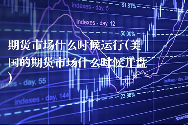 期货市场什么时候运行(美国的期货市场什么时候开盘)_https://www.xmqjcw.com_基金理财_第1张