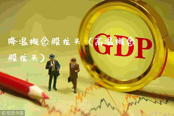 降温概念股龙头（高温概念股龙头）_https://www.xmqjcw.com_股票投资_第1张