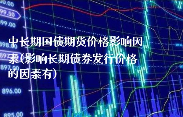 中长期国债期货价格影响因素(影响长期债券发行价格的因素有)_https://www.xmqjcw.com_期货开户_第1张