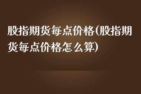股指期货每点价格(股指期货每点价格怎么算)_https://www.xmqjcw.com_期货直播室_第1张