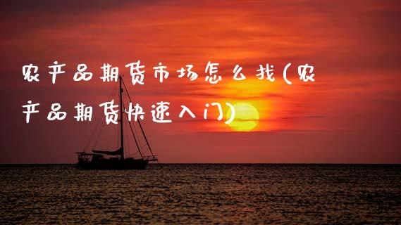 农产品期货市场怎么找(农产品期货快速入门)_https://www.xmqjcw.com_期货百科_第1张