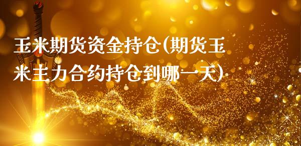玉米期货资金持仓(期货玉米主力合约持仓到哪一天)_https://www.xmqjcw.com_期货百科_第1张