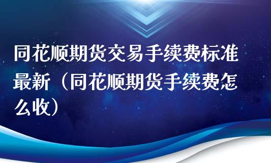 同花顺期货交易手续费标准最新（同花顺期货手续费怎么收）_https://www.xmqjcw.com_期货投资_第1张