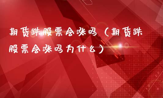 期货跌股票会涨吗（期货跌股票会涨吗为什么）_https://www.xmqjcw.com_期货直播室_第1张