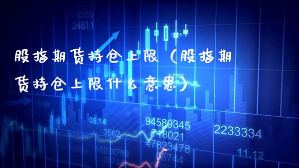 股指期货持仓上限（股指期货持仓上限什么意思）_https://www.xmqjcw.com_期货直播室_第1张