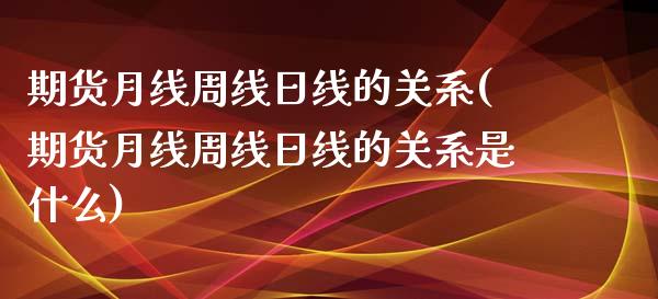 期货月线周线日线的关系(期货月线周线日线的关系是什么)_https://www.xmqjcw.com_基金理财_第1张