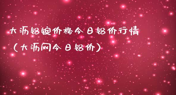 大沥铝锭价格今日铝价行情（大沥网今日铝价）_https://www.xmqjcw.com_期货投资_第1张