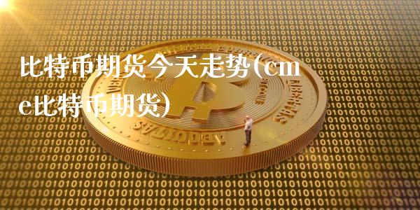 比特币期货今天走势(cme比特币期货)_https://www.xmqjcw.com_期货百科_第1张