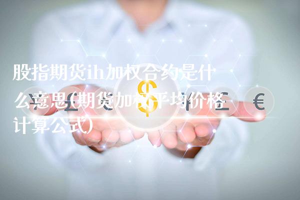 股指期货ih加权合约是什么意思(期货加权平均价格计算公式)_https://www.xmqjcw.com_期货百科_第1张
