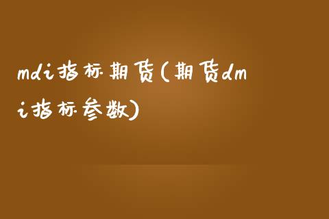 mdi指标期货(期货dmi指标参数)_https://www.xmqjcw.com_期货百科_第1张