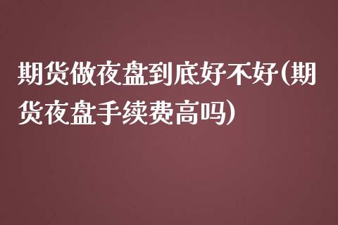 期货做夜盘到底好不好(期货夜盘手续费高吗)_https://www.xmqjcw.com_期货百科_第1张