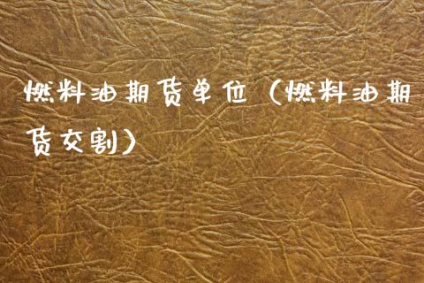 燃料油期货单位（燃料油期货交割）_https://www.xmqjcw.com_期货投资_第1张