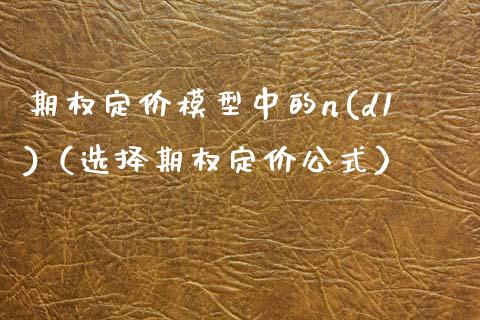 期权定价模型中的n(d1)（选择期权定价公式）_https://www.xmqjcw.com_期货投资_第1张