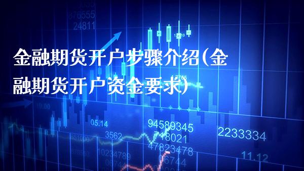 金融期货开户步骤介绍(金融期货开户资金要求)_https://www.xmqjcw.com_期货直播室_第1张