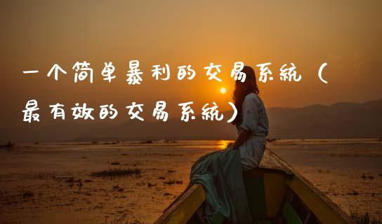 一个简单暴利的交易系统（最有效的交易系统）_https://www.xmqjcw.com_期货行情_第1张