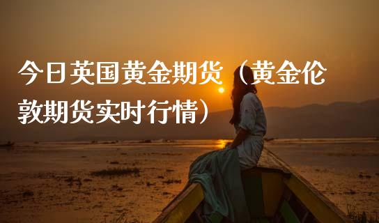 今日英国黄金期货（黄金伦敦期货实时行情）_https://www.xmqjcw.com_期货直播室_第1张