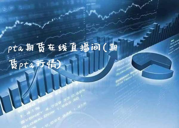 pta期货在线直播间(期货pta行情)_https://www.xmqjcw.com_期货百科_第1张