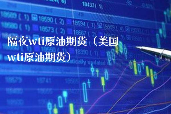 隔夜wti原油期货（美国wti原油期货）_https://www.xmqjcw.com_期货投资_第1张
