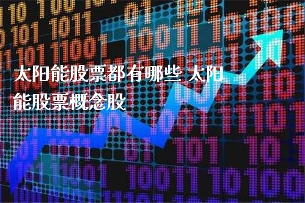 太阳能股票都有哪些 太阳能股票概念股_https://www.xmqjcw.com_股票投资_第1张