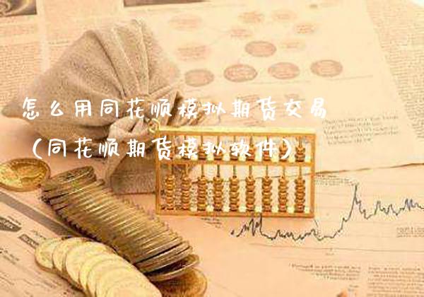 怎么用同花顺模拟期货交易（同花顺期货模拟软件）_https://www.xmqjcw.com_期货直播室_第1张