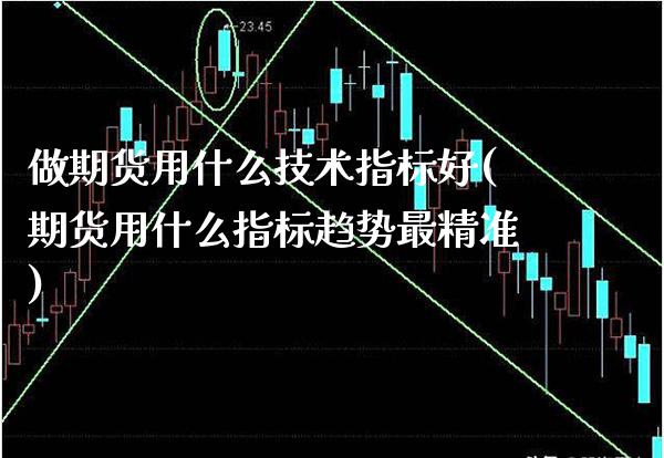 做期货用什么技术指标好(期货用什么指标趋势最精准)_https://www.xmqjcw.com_期货投资_第1张